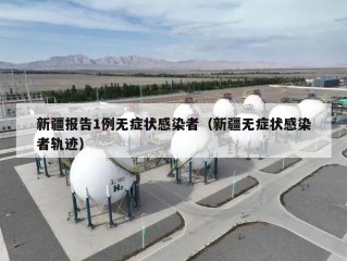 新疆报告1例无症状感染者（新疆无症状感染者轨迹）