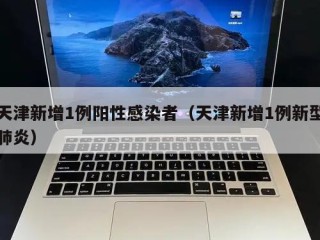 天津新增1例阳性感染者（天津新增1例新型肺炎）