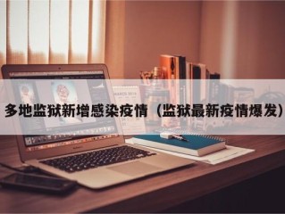 多地监狱新增感染疫情（监狱最新疫情爆发）
