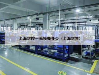 上海封控一天损失多少（上海封禁）