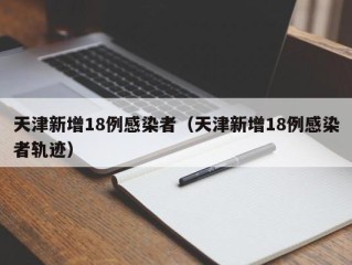 天津新增18例感染者（天津新增18例感染者轨迹）