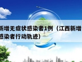 江西新增无症状感染者1例（江西新增1例无症状感染者行动轨迹）