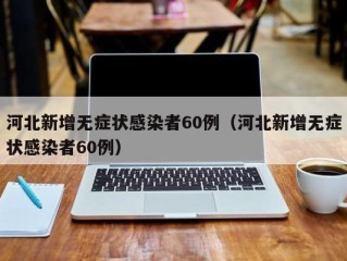 河北新增无症状感染者60例（河北新增无症状感染者60例）