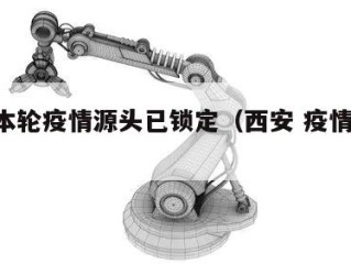 西安本轮疫情源头已锁定（西安 疫情 溯源）