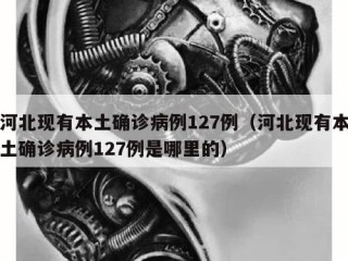 河北现有本土确诊病例127例（河北现有本土确诊病例127例是哪里的）