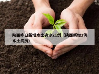 陕西昨日新增本土确诊21例（陕西新增1例本土病历）