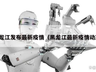 黑龙江发布最新疫情（黑龙江最新疫情动态）
