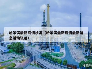哈尔滨最新疫情状况（哈尔滨最新疫情最新消息活动轨迹）