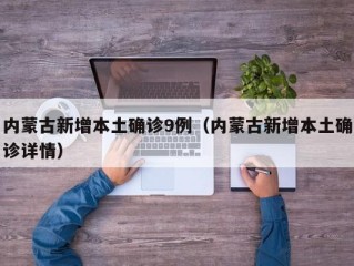 内蒙古新增本土确诊9例（内蒙古新增本土确诊详情）