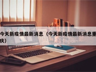 今天新疫情最新消息（今天新疫情最新消息重庆）