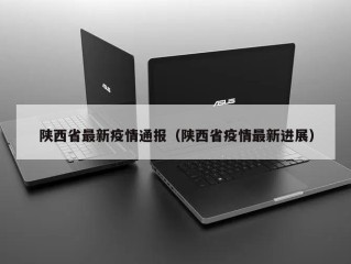 陕西省最新疫情通报（陕西省疫情最新进展）