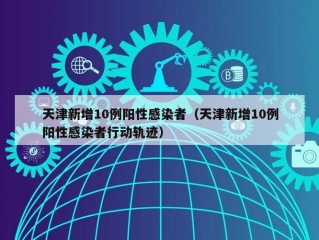 天津新增10例阳性感染者（天津新增10例阳性感染者行动轨迹）