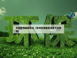 苏州疫情最新状况（苏州疫情最新消息今天新增）