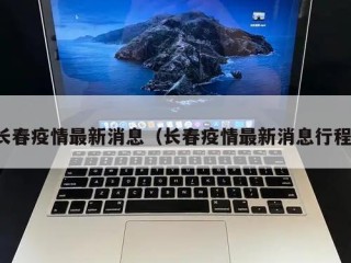 长春疫情最新消息（长春疫情最新消息行程）