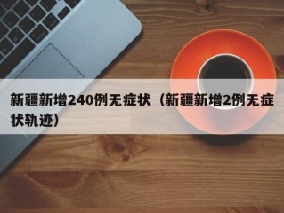 新疆新增240例无症状（新疆新增2例无症状轨迹）