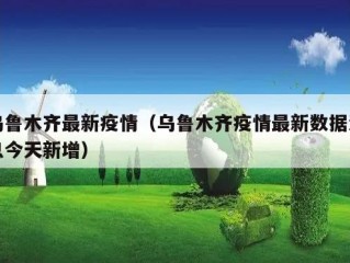 乌鲁木齐最新疫情（乌鲁木齐疫情最新数据消息今天新增）