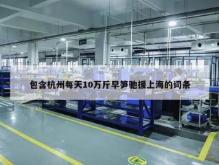 包含杭州每天10万斤早笋驰援上海的词条