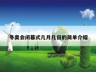 冬奥会闭幕式几月几日的简单介绍