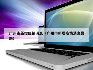 广州市新增疫情消息（广州市新增疫情消息最新）