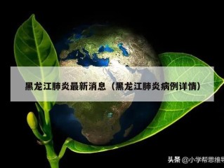 黑龙江肺炎最新消息（黑龙江肺炎病例详情）