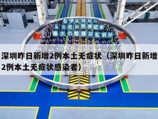 深圳昨日新增2例本土无症状（深圳昨日新增2例本土无症状感染者）