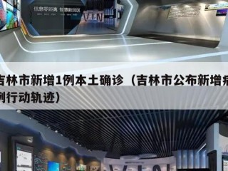 吉林市新增1例本土确诊（吉林市公布新增病例行动轨迹）