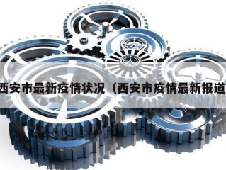 西安市最新疫情状况（西安市疫情最新报道）