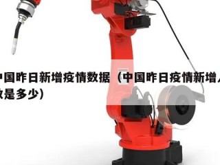 中国昨日新增疫情数据（中国昨日疫情新增人数是多少）