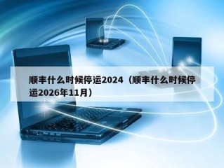 顺丰什么时候停运2024（顺丰什么时候停运2026年11月）