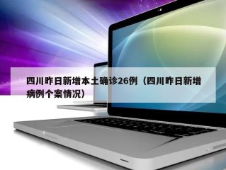 四川昨日新增本土确诊26例（四川昨日新增病例个案情况）