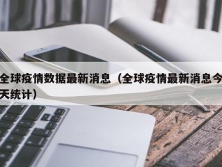 全球疫情数据最新消息（全球疫情最新消息今天统计）
